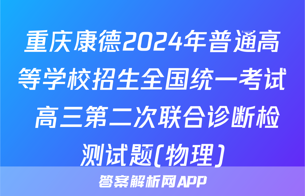 重庆康德2024年普通高等学校招生全国统一考试 高三第二次联合诊断检测试题(物理)
