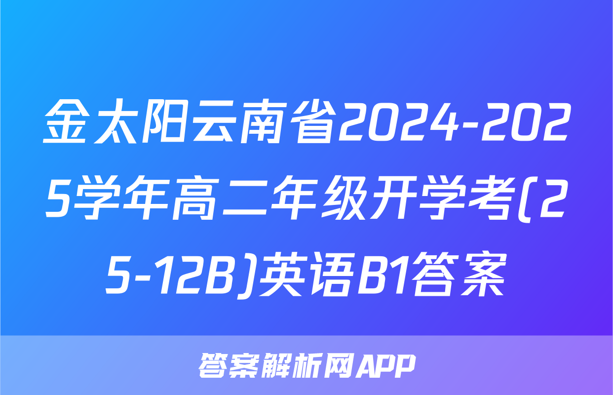 金太阳云南省2024-2025学年高二年级开学考(25-12B)英语B1答案