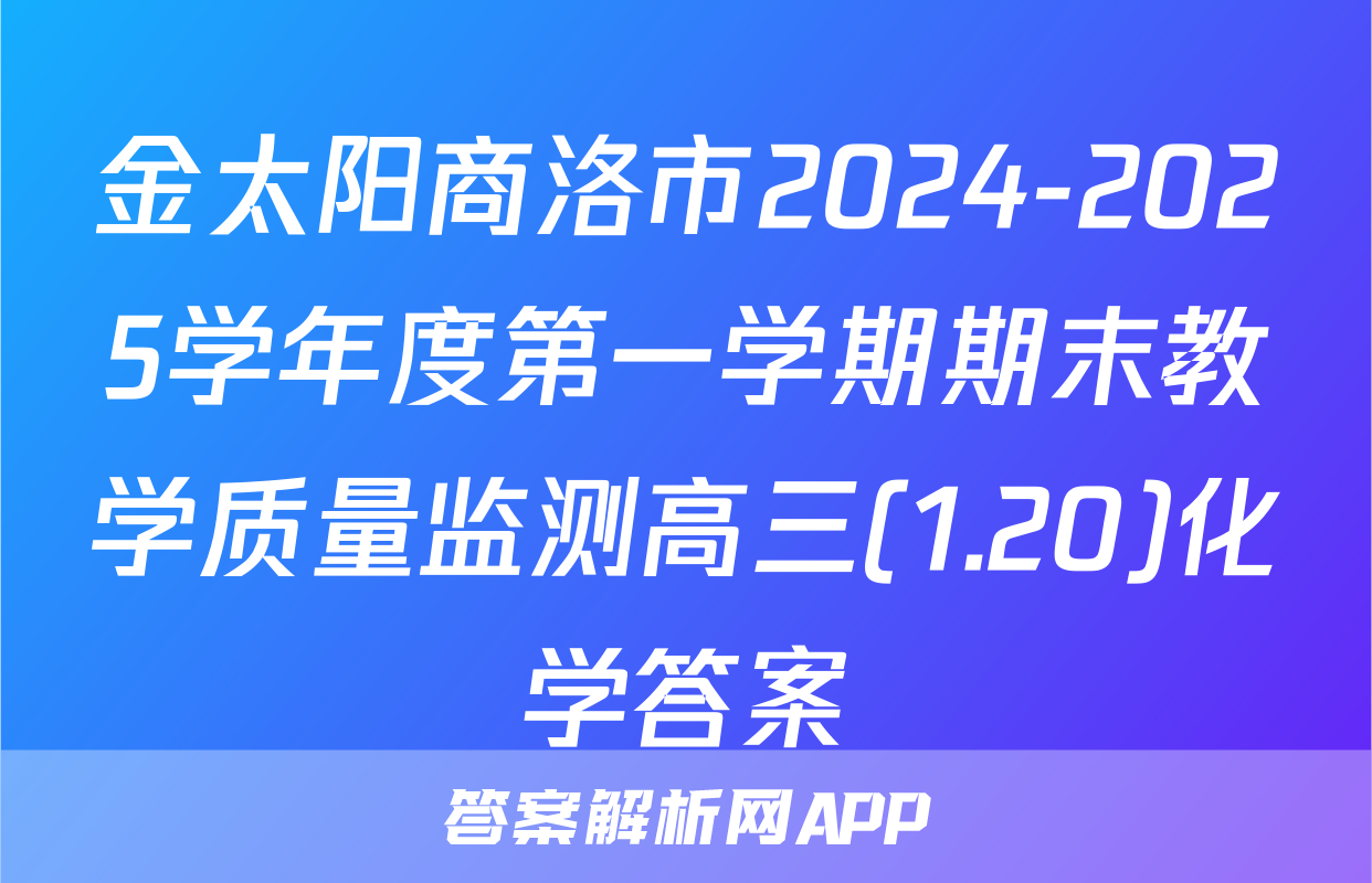 金太阳商洛市2024-2025学年度第一学期期末教学质量监测高三(1.20)化学答案