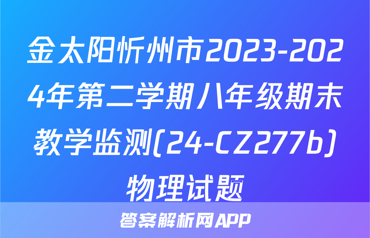 金太阳忻州市2023-2024年第二学期八年级期末教学监测(24-CZ277b)物理试题