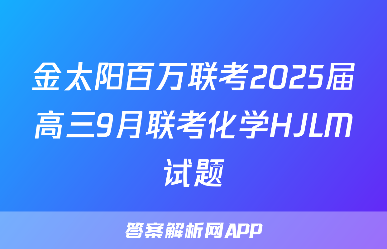 金太阳百万联考2025届高三9月联考化学HJLM试题