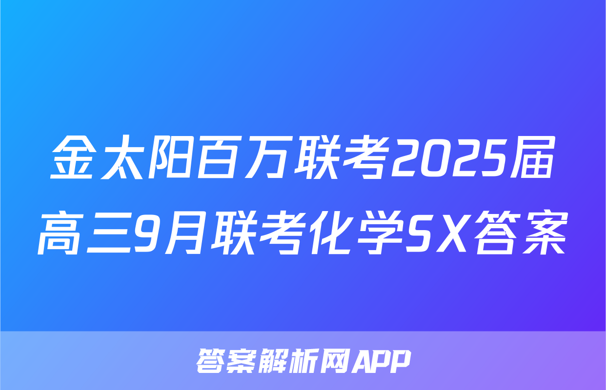 金太阳百万联考2025届高三9月联考化学SX答案