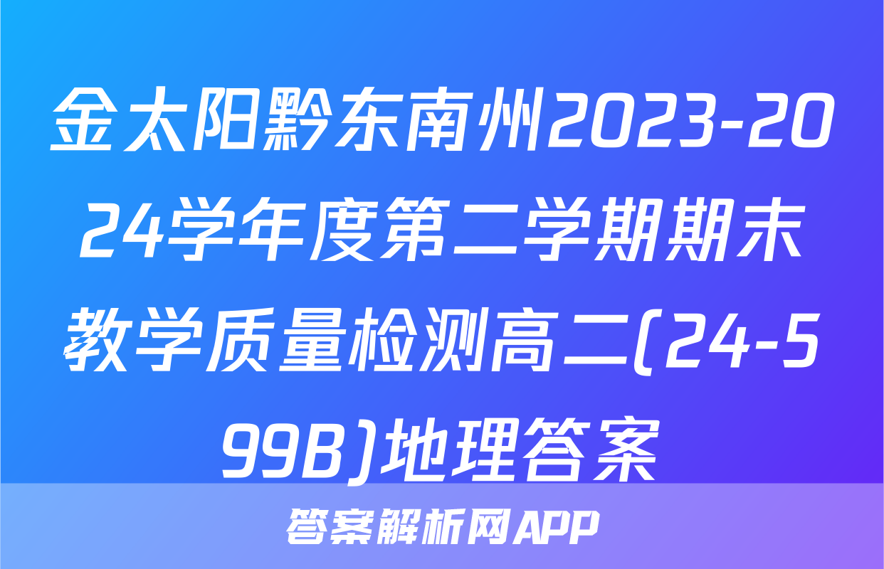 金太阳黔东南州2023-2024学年度第二学期期末教学质量检测高二(24-599B)地理答案