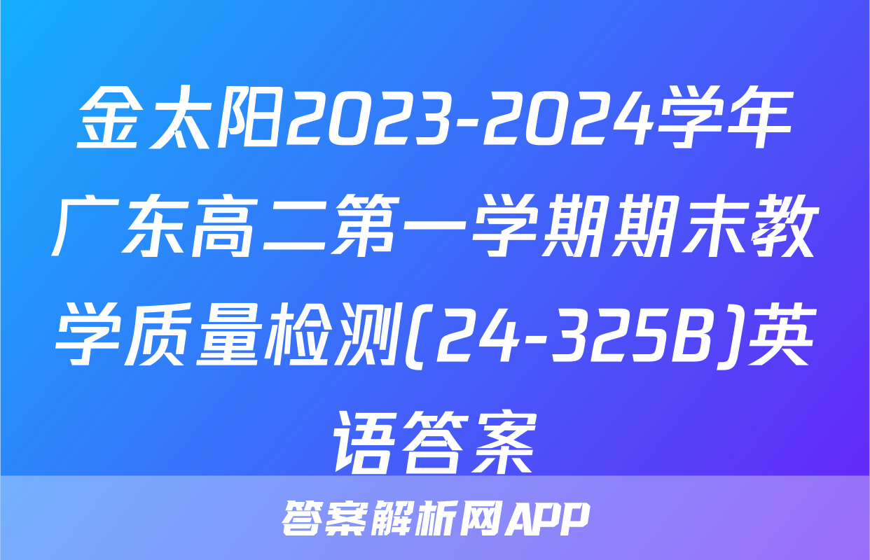 金太阳2023-2024学年广东高二第一学期期末教学质量检测(24-325B)英语答案