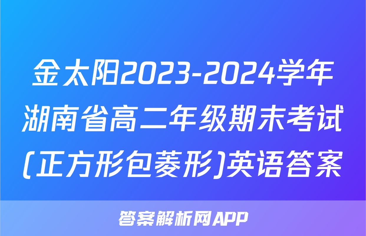 金太阳2023-2024学年湖南省高二年级期末考试(正方形包菱形)英语答案