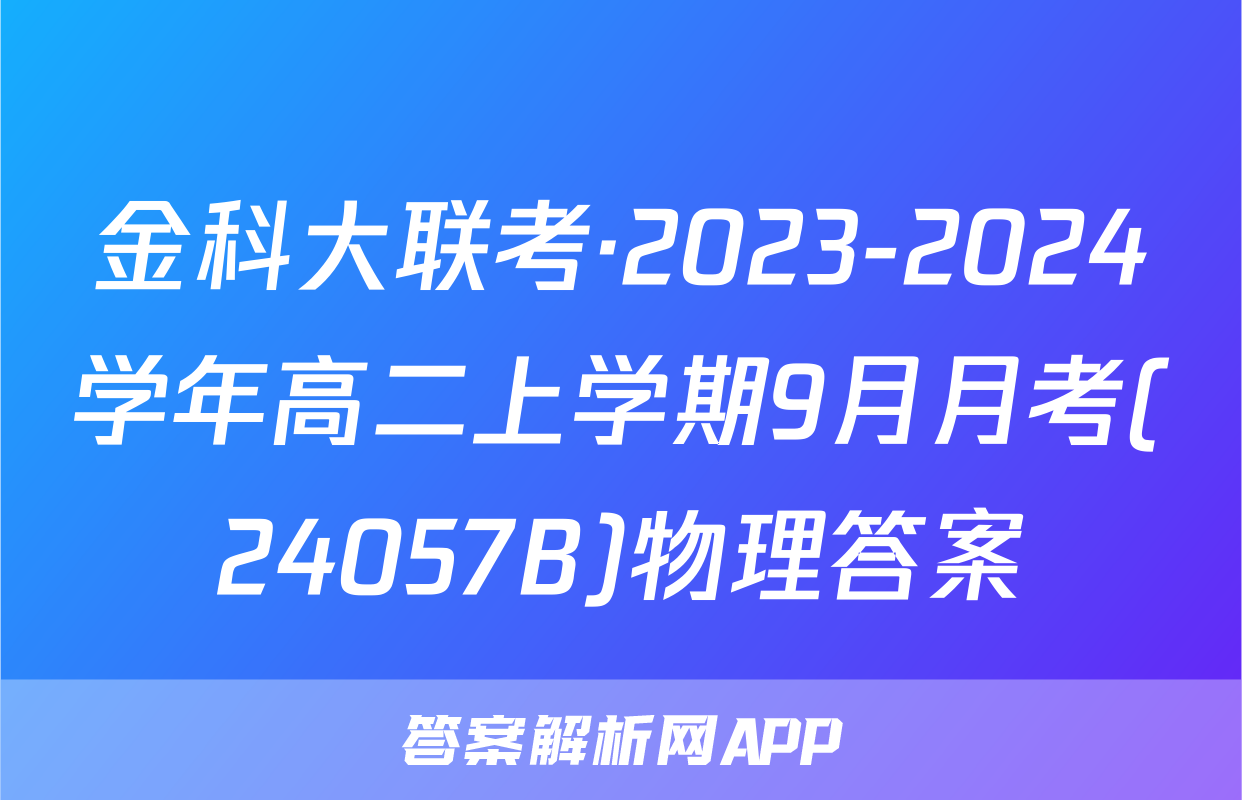 金科大联考·2023-2024学年高二上学期9月月考(24057B)物理答案