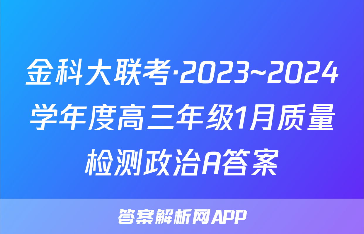 金科大联考·2023~2024学年度高三年级1月质量检测政治A答案
