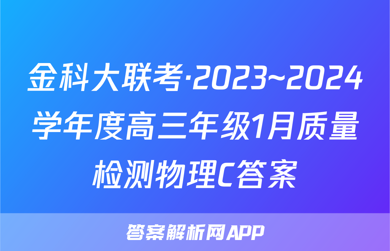 金科大联考·2023~2024学年度高三年级1月质量检测物理C答案