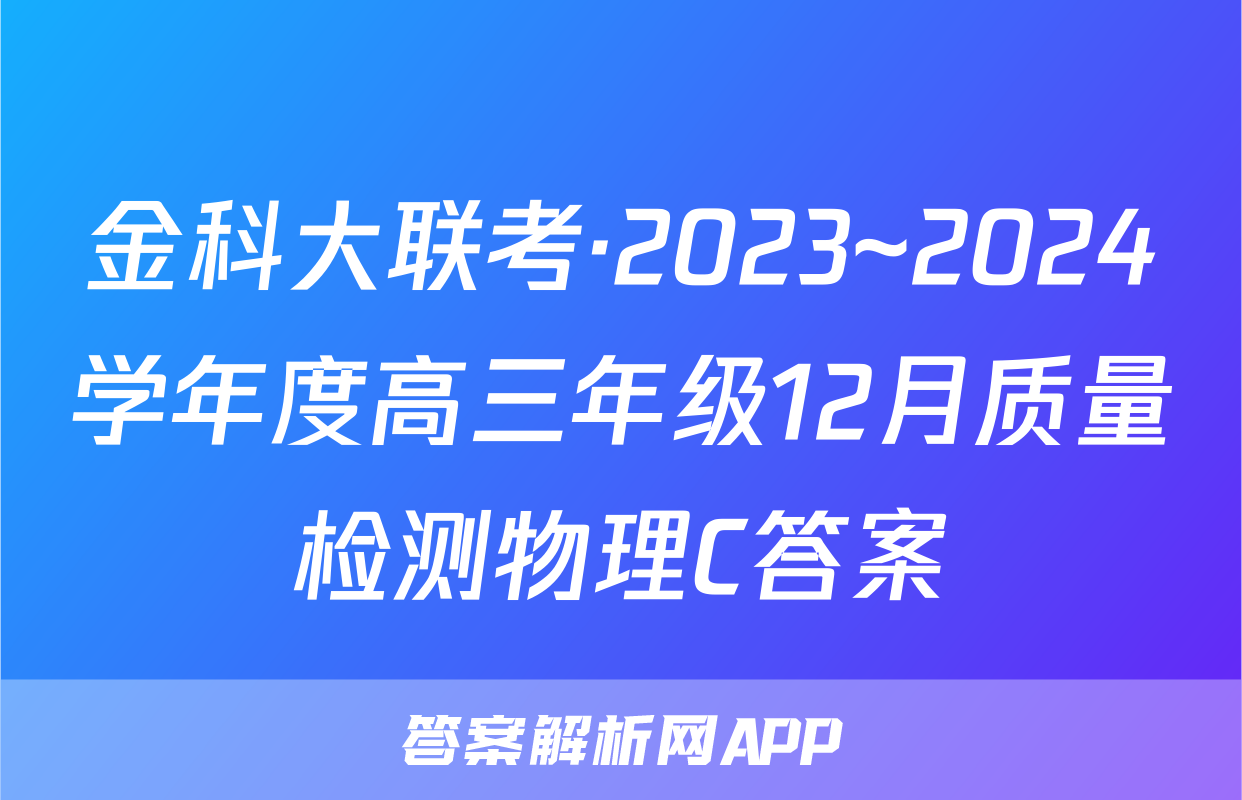 金科大联考·2023~2024学年度高三年级12月质量检测物理C答案