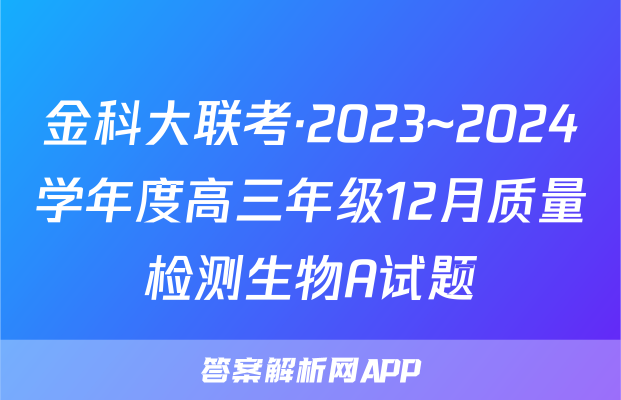 金科大联考·2023~2024学年度高三年级12月质量检测生物A试题