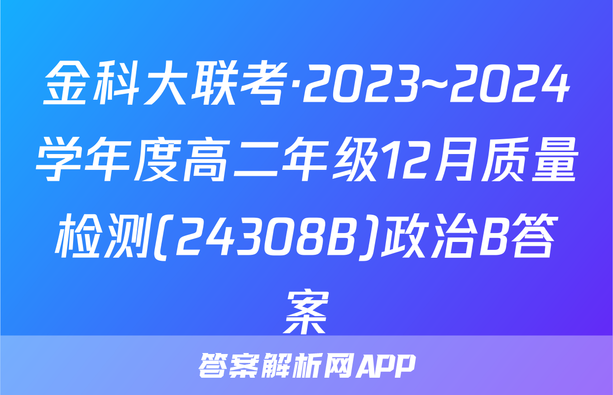 金科大联考·2023~2024学年度高二年级12月质量检测(24308B)政治B答案
