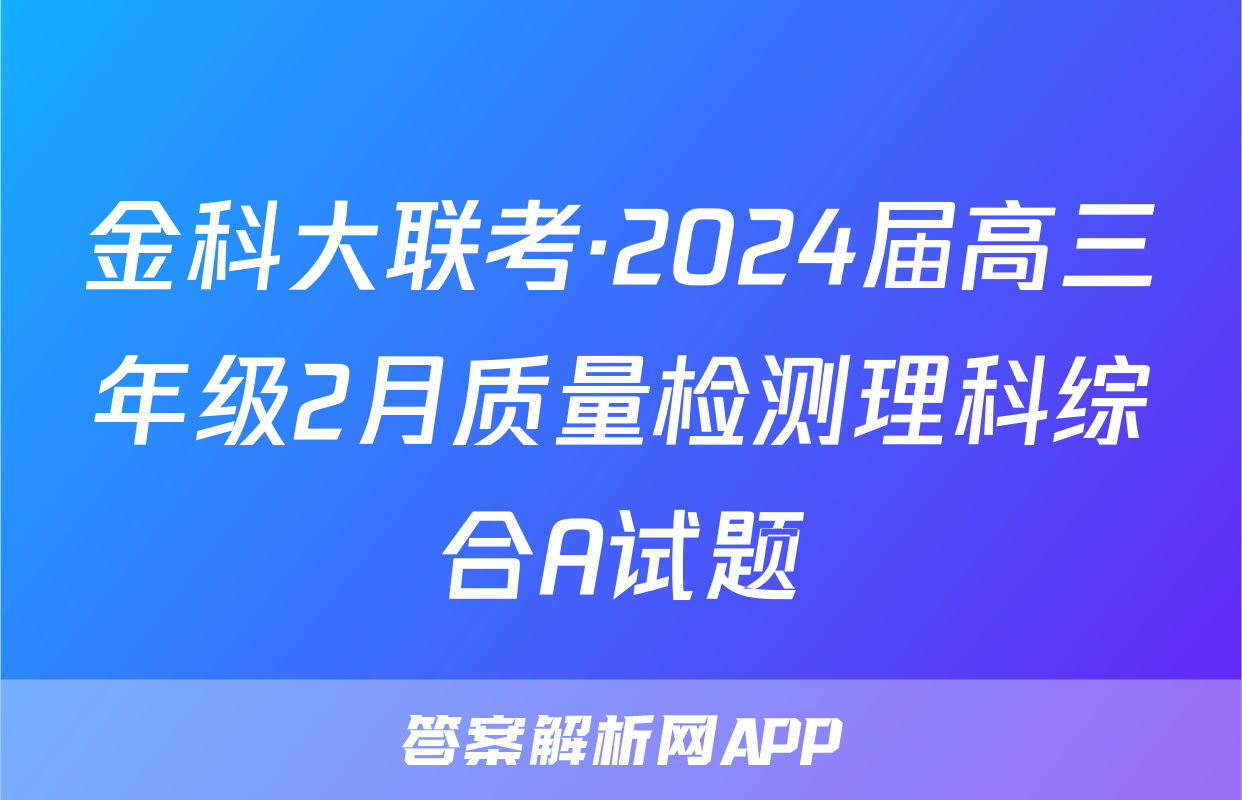 金科大联考·2024届高三年级2月质量检测理科综合A试题