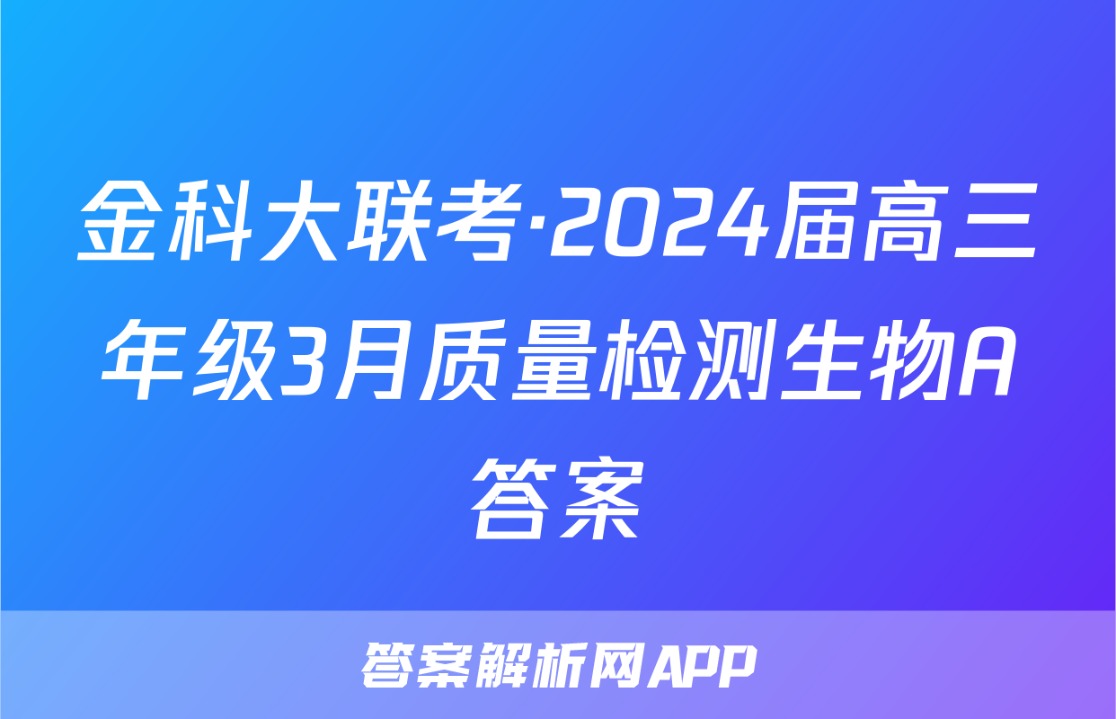 金科大联考·2024届高三年级3月质量检测生物A答案