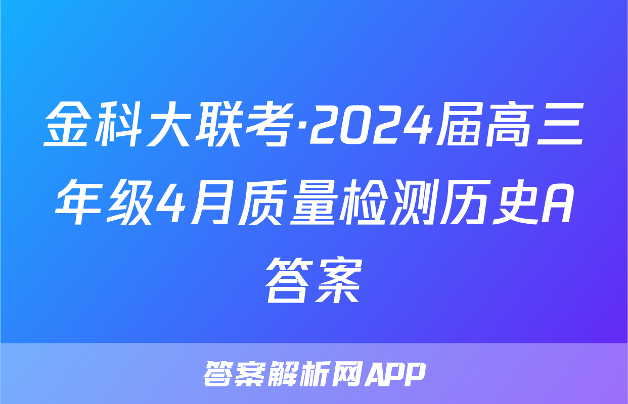 金科大联考·2024届高三年级4月质量检测历史A答案