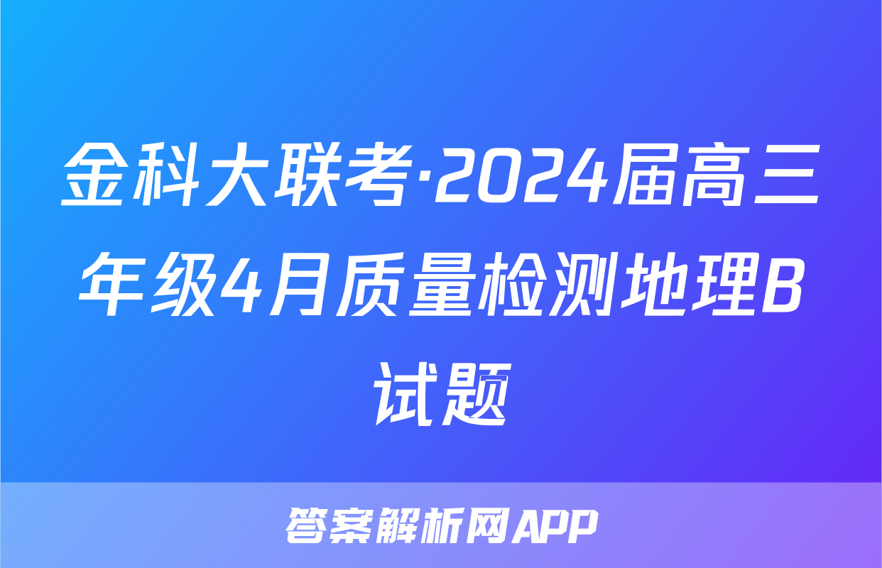 金科大联考·2024届高三年级4月质量检测地理B试题