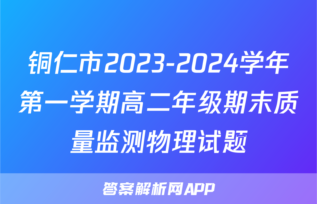 铜仁市2023-2024学年第一学期高二年级期末质量监测物理试题
