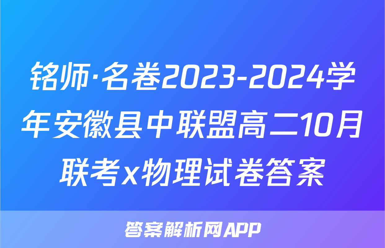 铭师·名卷2023-2024学年安徽县中联盟高二10月联考x物理试卷答案