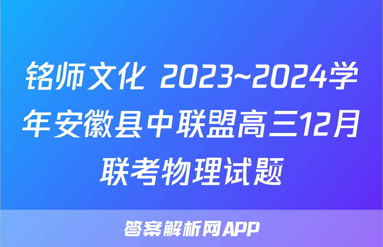 铭师文化 2023~2024学年安徽县中联盟高三12月联考物理试题