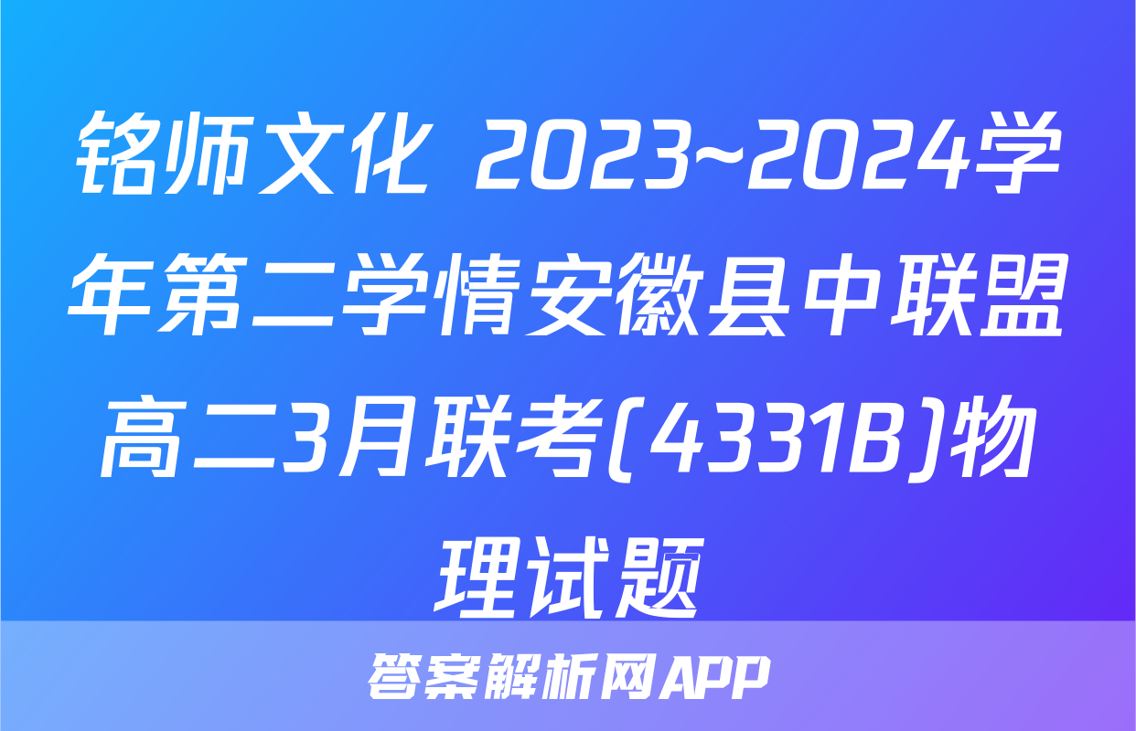 铭师文化 2023~2024学年第二学情安徽县中联盟高二3月联考(4331B)物理试题