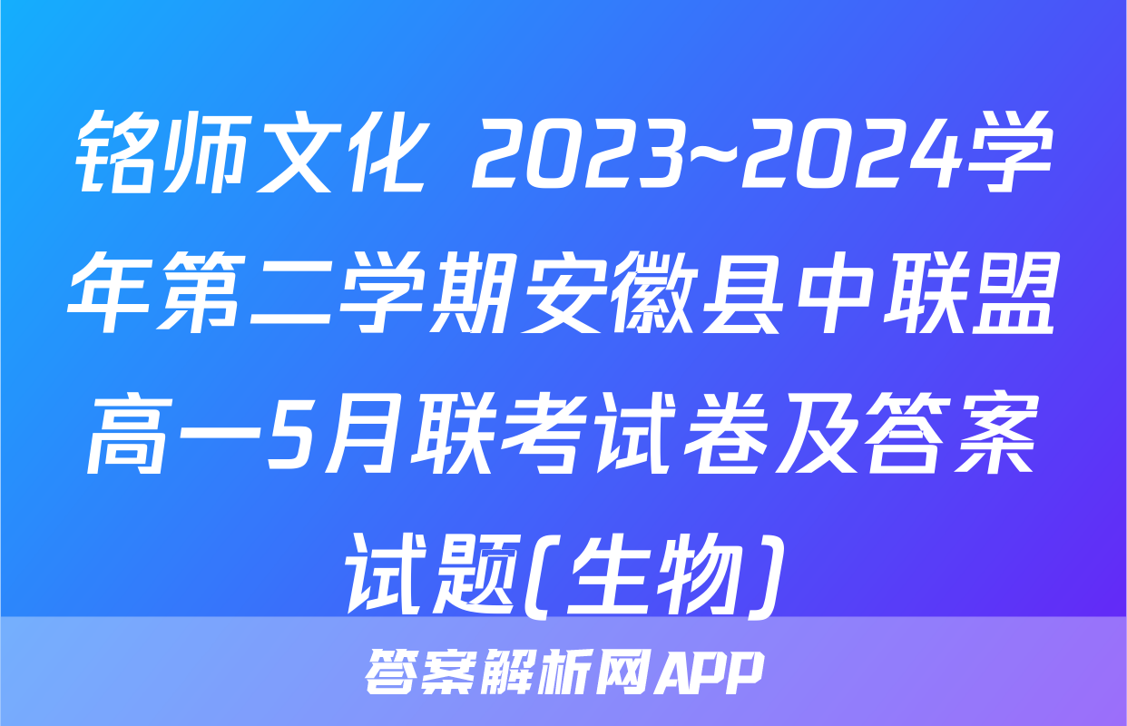铭师文化 2023~2024学年第二学期安徽县中联盟高一5月联考试卷及答案试题(生物)