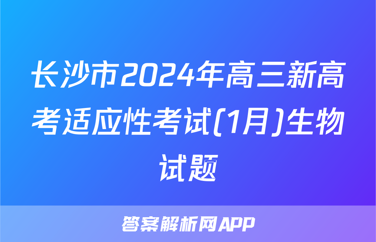 长沙市2024年高三新高考适应性考试(1月)生物试题