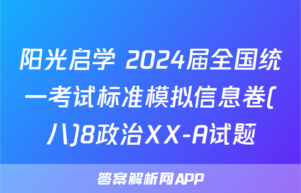 阳光启学 2024届全国统一考试标准模拟信息卷(八)8政治XX-A试题