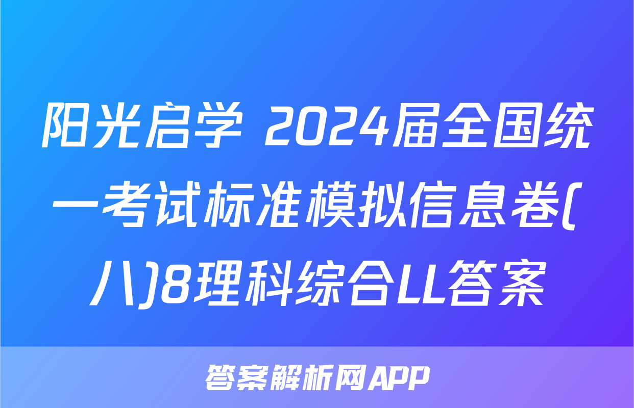 阳光启学 2024届全国统一考试标准模拟信息卷(八)8理科综合LL答案