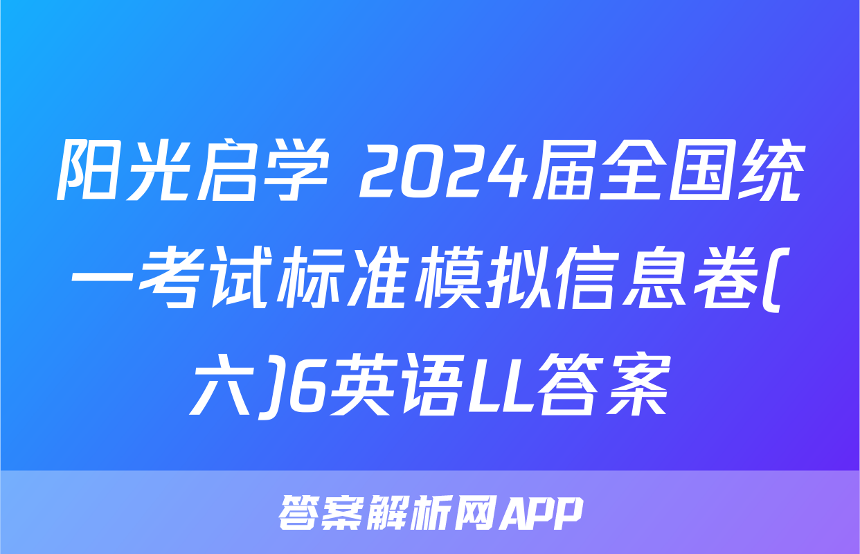 阳光启学 2024届全国统一考试标准模拟信息卷(六)6英语LL答案