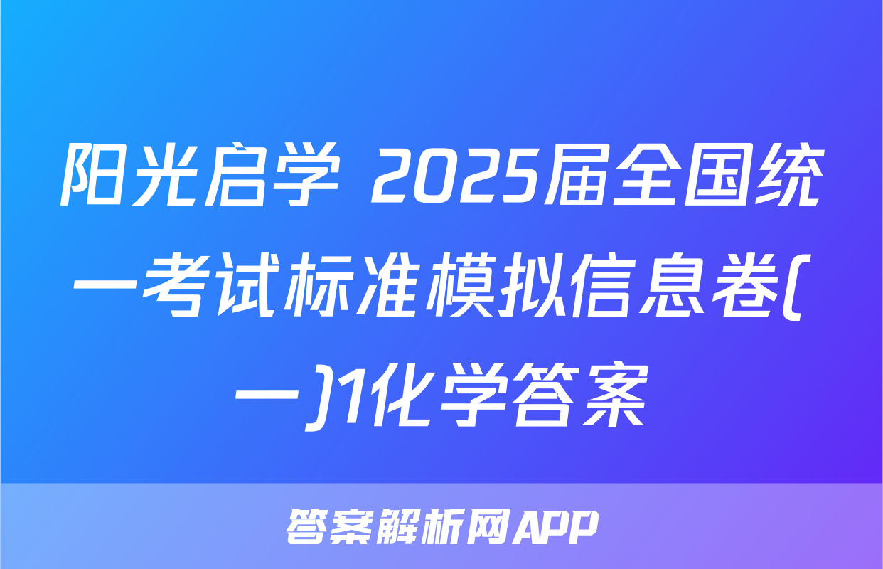 阳光启学 2025届全国统一考试标准模拟信息卷(一)1化学答案