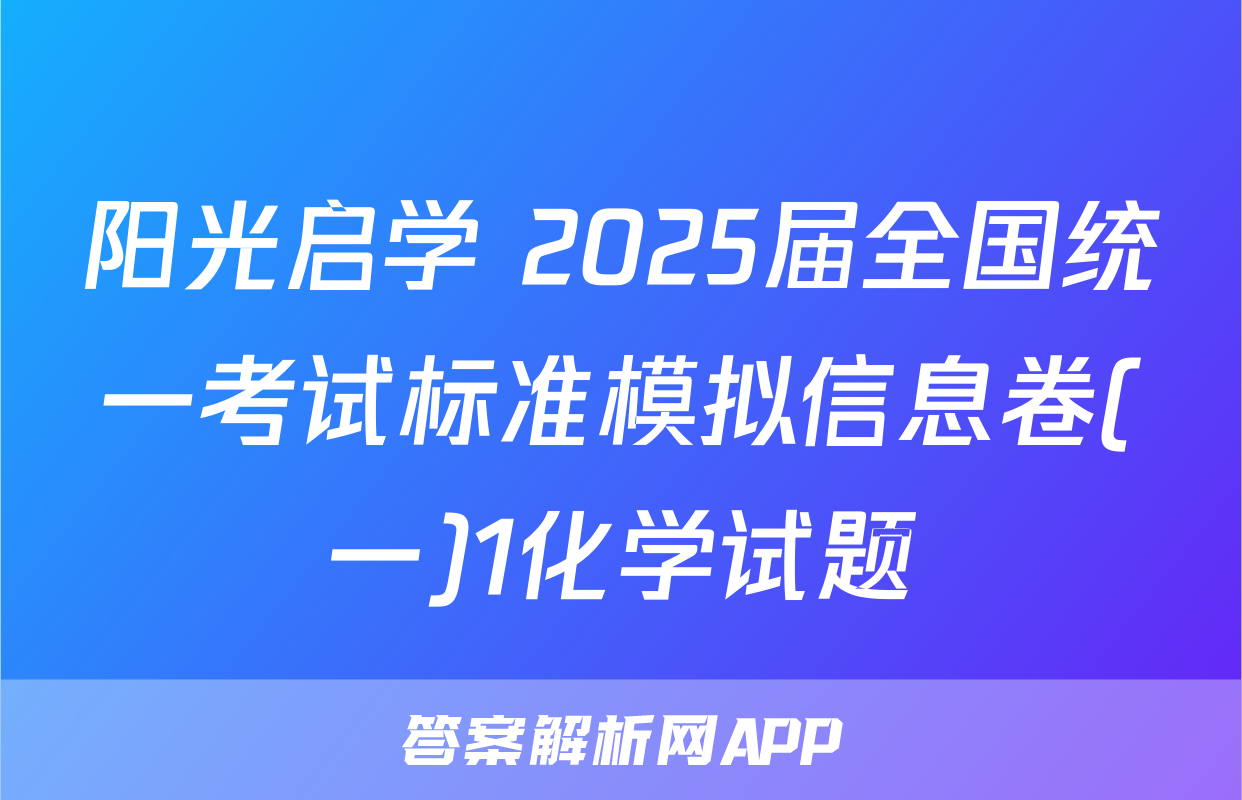 阳光启学 2025届全国统一考试标准模拟信息卷(一)1化学试题