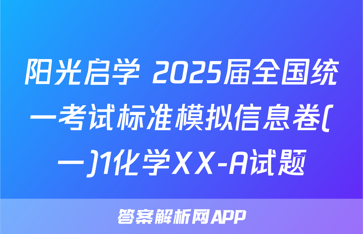 阳光启学 2025届全国统一考试标准模拟信息卷(一)1化学XX-A试题