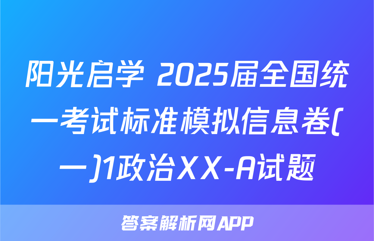 阳光启学 2025届全国统一考试标准模拟信息卷(一)1政治XX-A试题