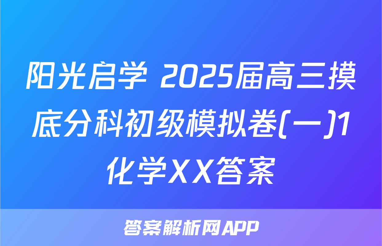 阳光启学 2025届高三摸底分科初级模拟卷(一)1化学XX答案