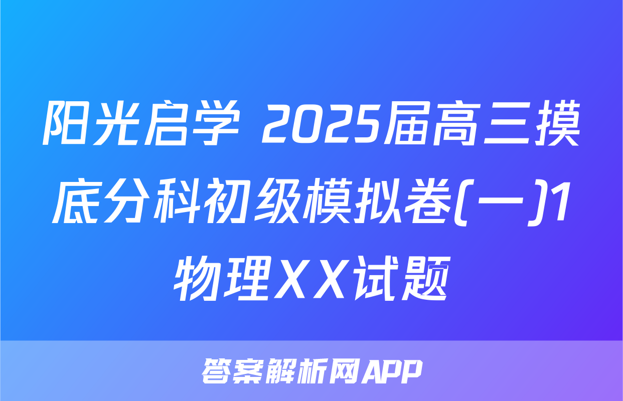 阳光启学 2025届高三摸底分科初级模拟卷(一)1物理XX试题