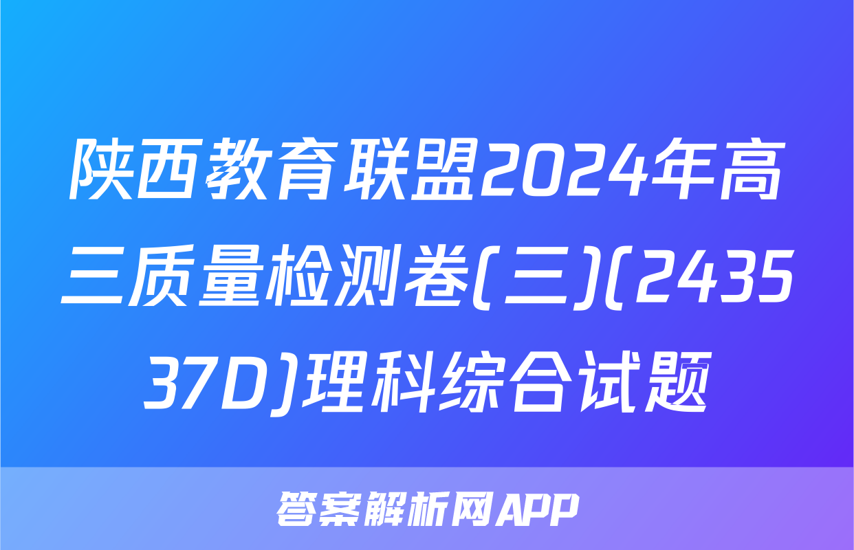 陕西教育联盟2024年高三质量检测卷(三)(243537D)理科综合试题