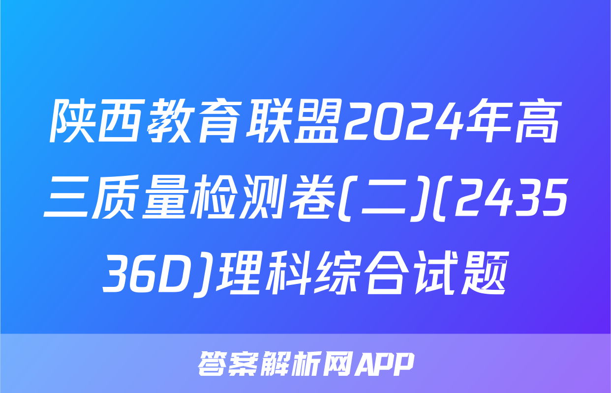 陕西教育联盟2024年高三质量检测卷(二)(243536D)理科综合试题