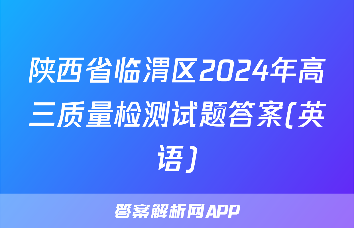 陕西省临渭区2024年高三质量检测试题答案(英语)