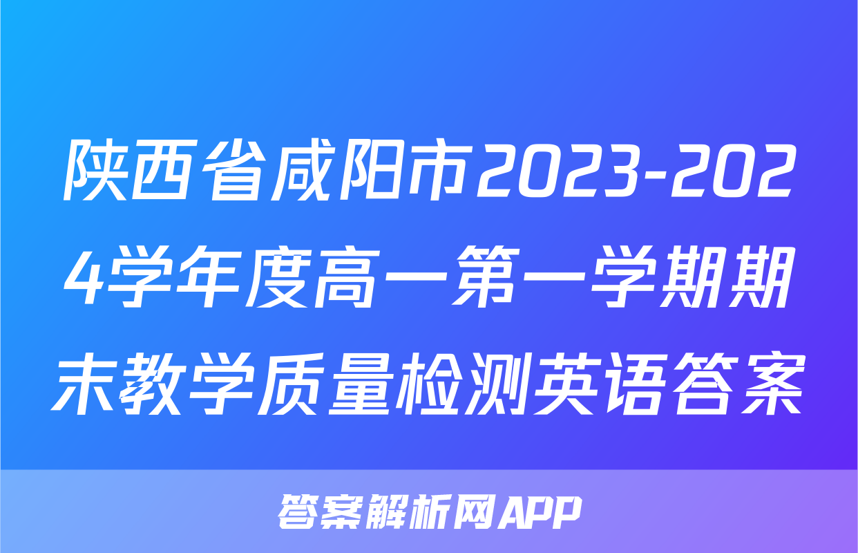 陕西省咸阳市2023-2024学年度高一第一学期期末教学质量检测英语答案