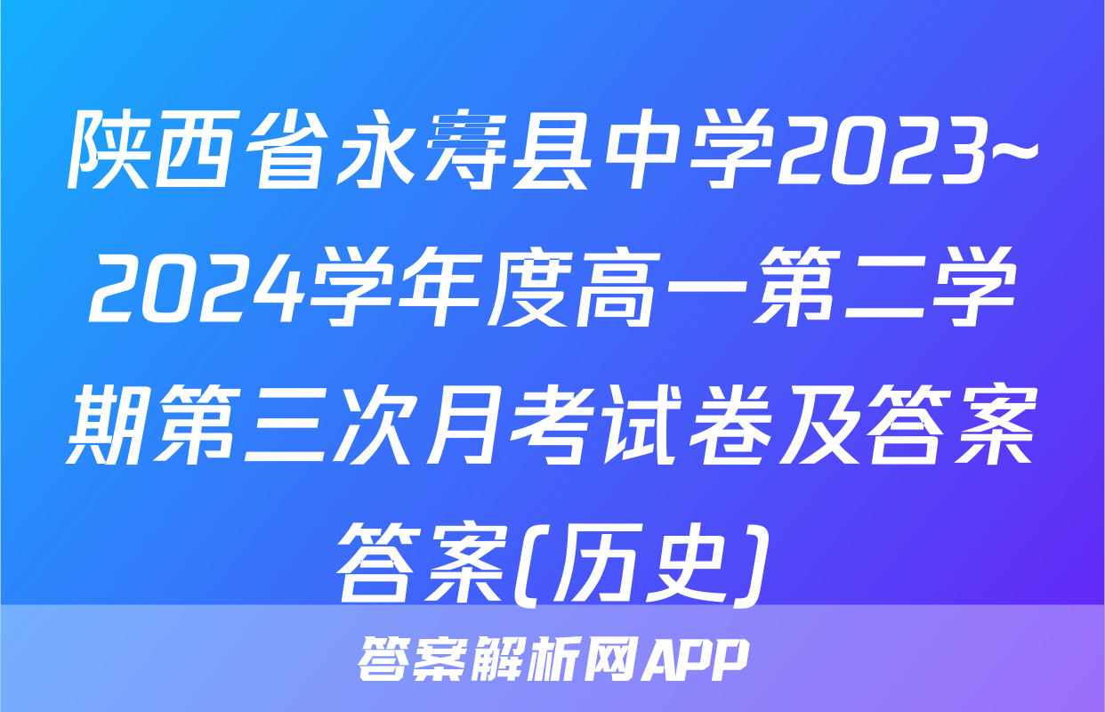 陕西省永寿县中学2023~2024学年度高一第二学期第三次月考试卷及答案答案(历史)