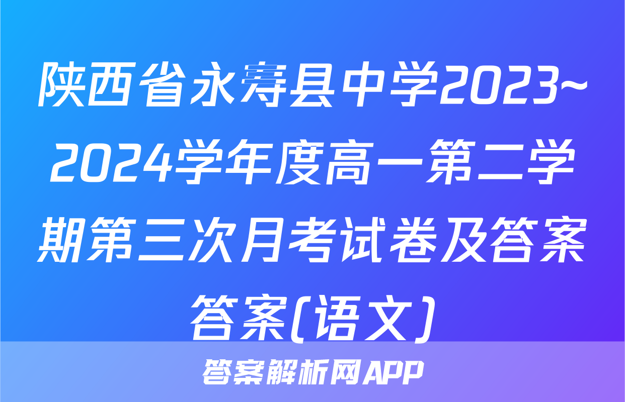 陕西省永寿县中学2023~2024学年度高一第二学期第三次月考试卷及答案答案(语文)