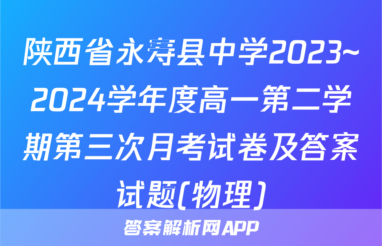 陕西省永寿县中学2023~2024学年度高一第二学期第三次月考试卷及答案试题(物理)