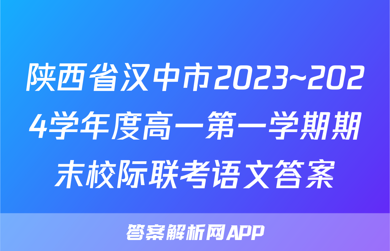 陕西省汉中市2023~2024学年度高一第一学期期末校际联考语文答案