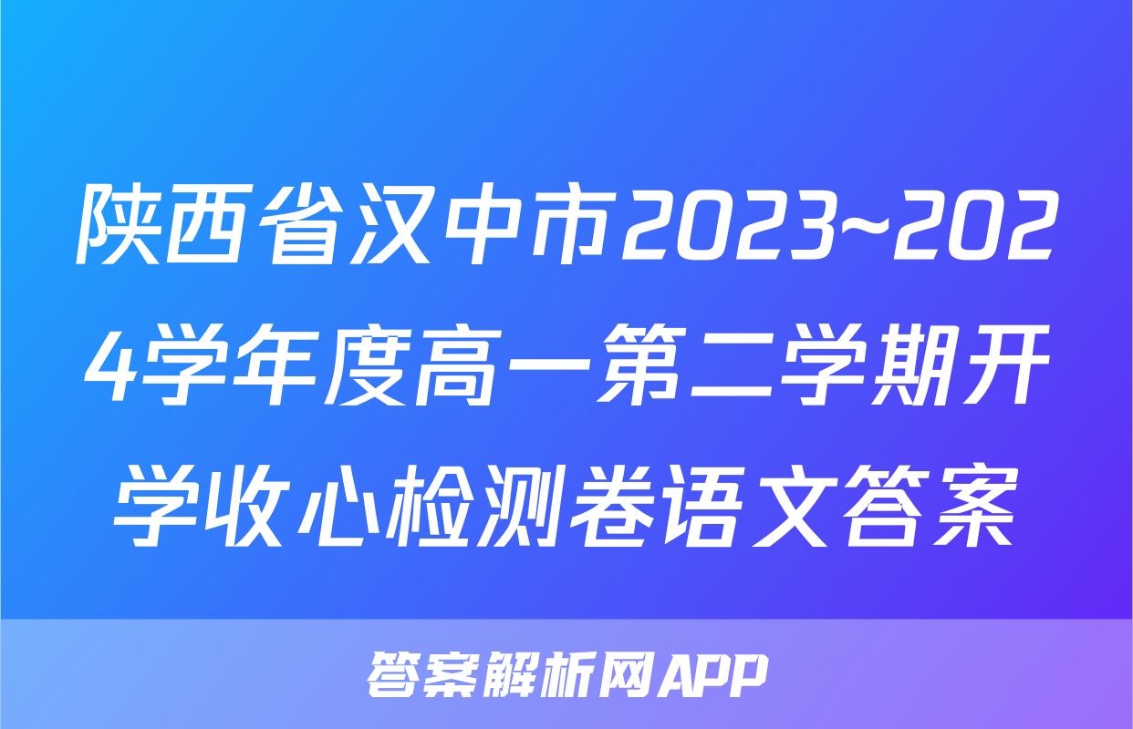陕西省汉中市2023~2024学年度高一第二学期开学收心检测卷语文答案