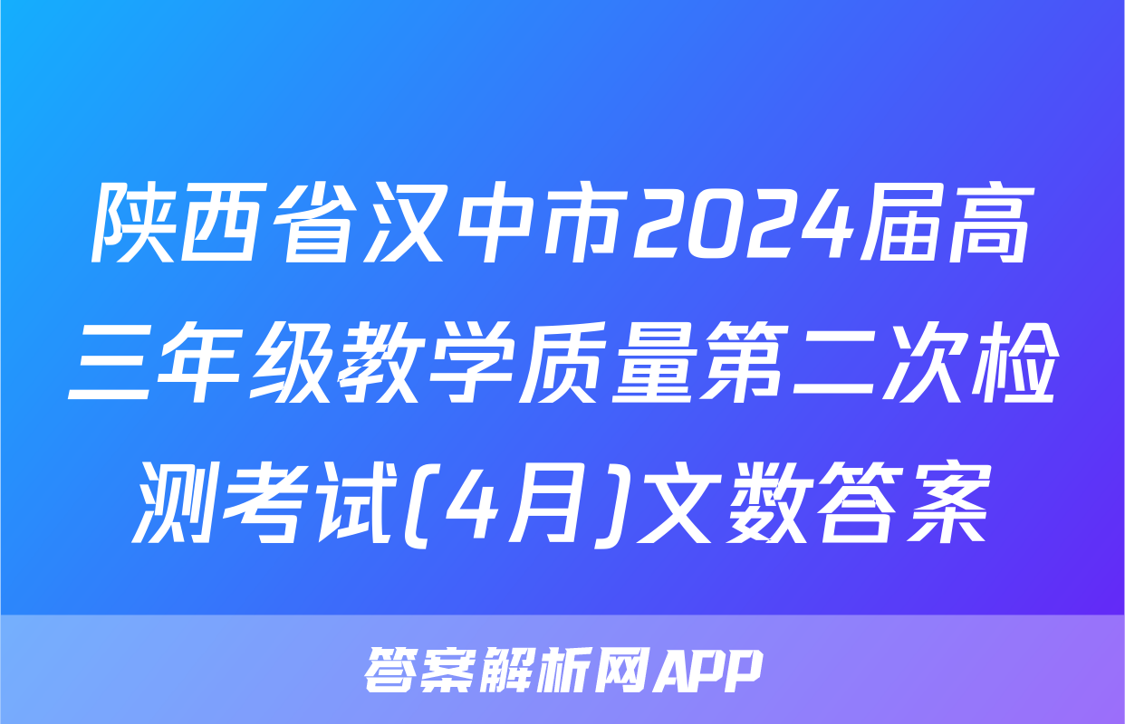 陕西省汉中市2024届高三年级教学质量第二次检测考试(4月)文数答案