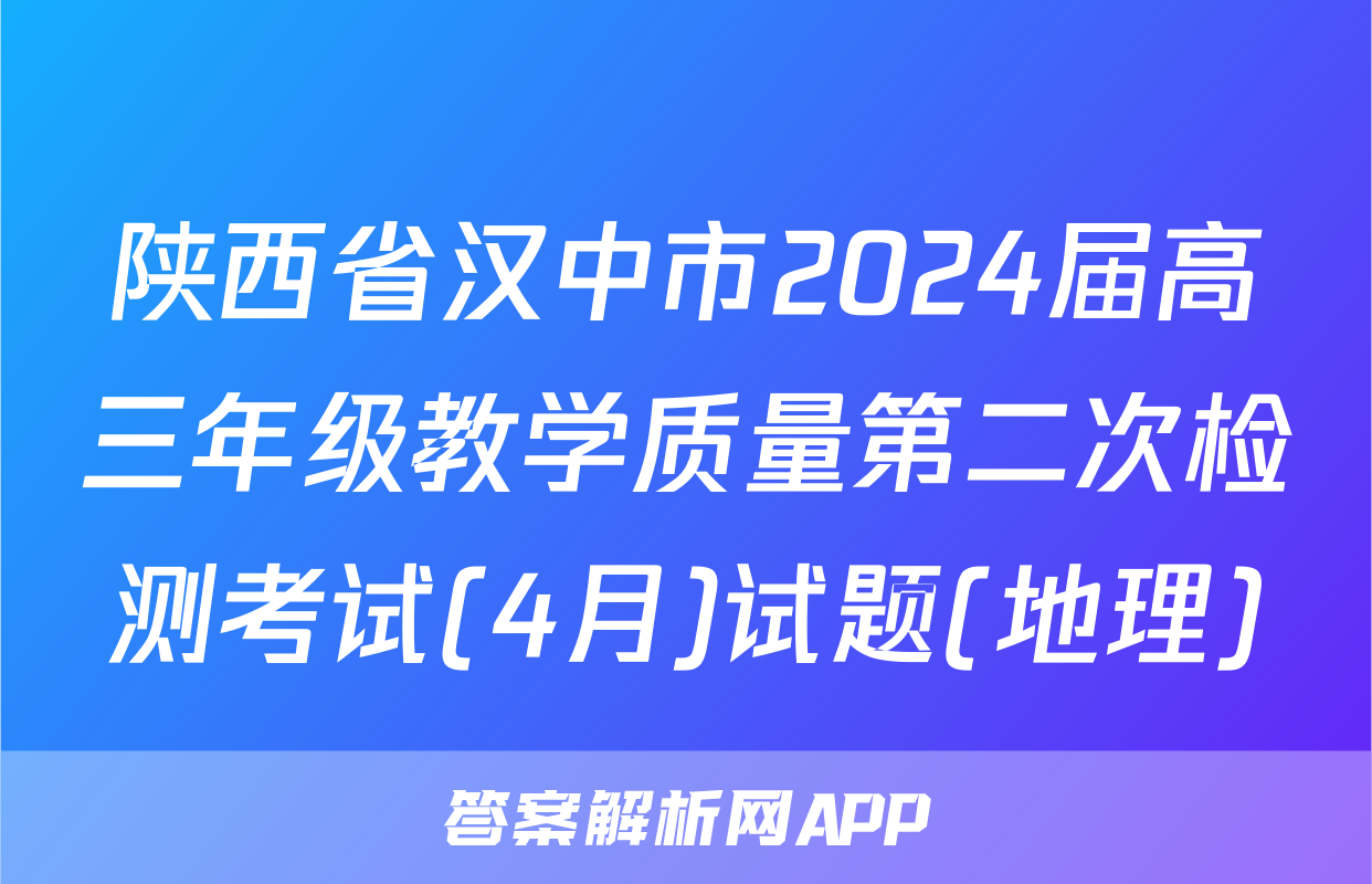 陕西省汉中市2024届高三年级教学质量第二次检测考试(4月)试题(地理)
