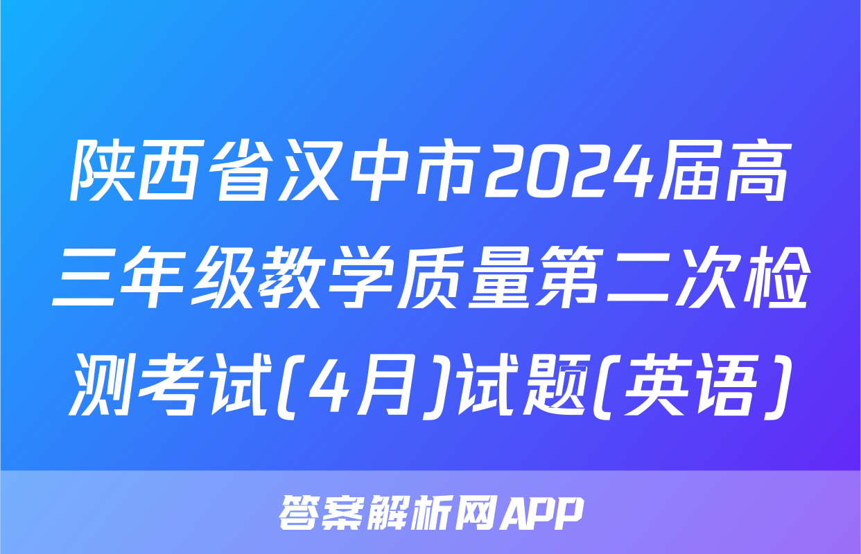 陕西省汉中市2024届高三年级教学质量第二次检测考试(4月)试题(英语)
