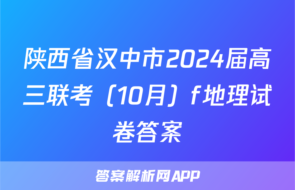陕西省汉中市2024届高三联考（10月）f地理试卷答案