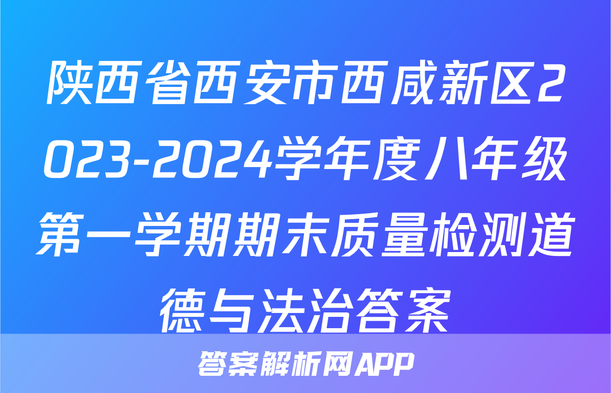 陕西省西安市西咸新区2023-2024学年度八年级第一学期期末质量检测道德与法治答案