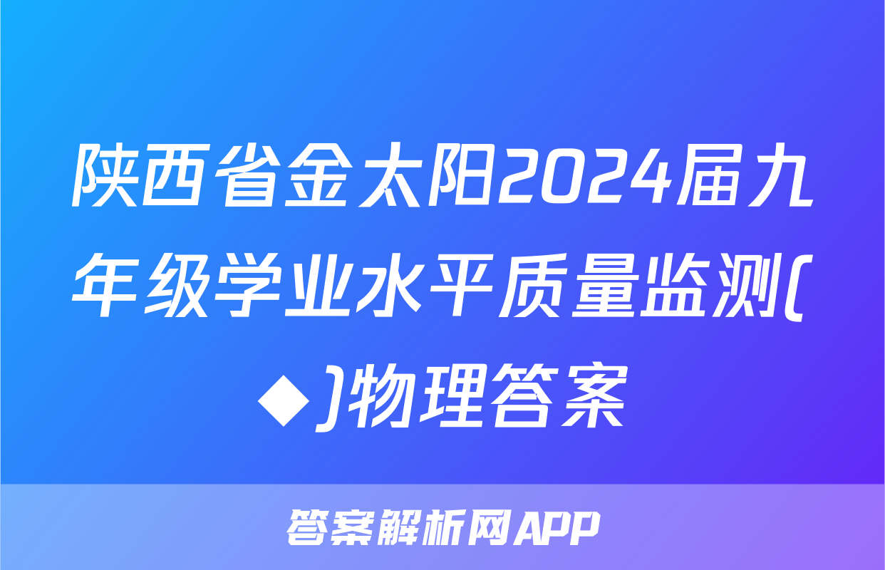 陕西省金太阳2024届九年级学业水平质量监测(◆)物理答案