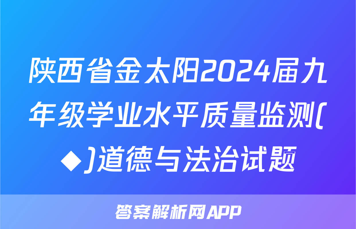 陕西省金太阳2024届九年级学业水平质量监测(◆)道德与法治试题